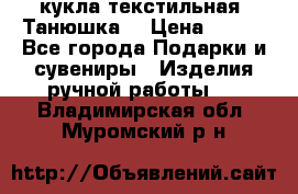 кукла текстильная “Танюшка“ › Цена ­ 300 - Все города Подарки и сувениры » Изделия ручной работы   . Владимирская обл.,Муромский р-н